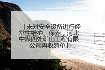 未对安全设备进行经常性维护、保养，河北中煤四处矿山工程有限公司再收罚单
