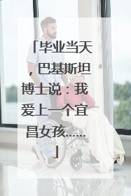 毕业当天，巴基斯坦博士说：我爱上一个宜昌女孩……