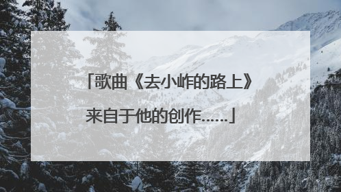 歌曲《去小岞的路上》来自于他的创作……