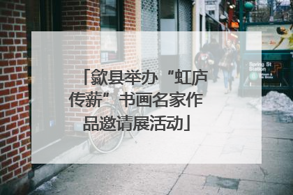 歙县举办“虹庐传薪”书画名家作品邀请展活动