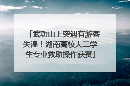 武功山上突遇有游客失温！湖南高校大二学生专业救助操作获赞