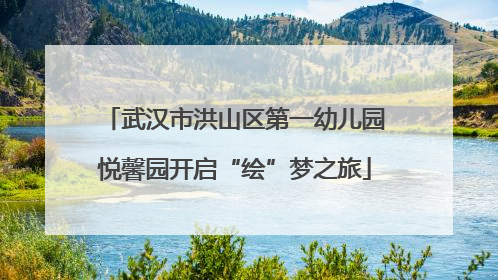 武汉市洪山区第一幼儿园悦馨园开启“绘”梦之旅