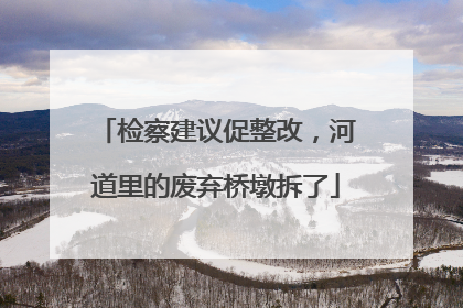检察建议促整改，河道里的废弃桥墩拆了