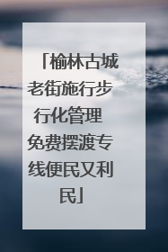 榆林古城老街施行步行化管理 免费摆渡专线便民又利民