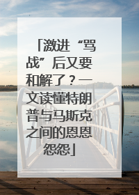 激进“骂战”后又要和解了？一文读懂特朗普与马斯克之间的恩恩怨怨