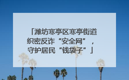 潍坊寒亭区寒亭街道织密反诈“安全网”，守护居民“钱袋子”