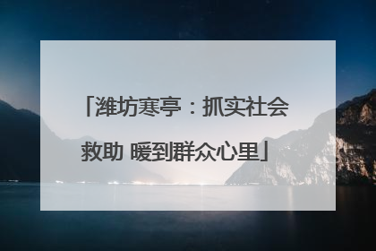 潍坊寒亭：抓实社会救助 暖到群众心里