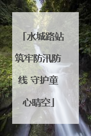 水城路站筑牢防汛防线 守护童心晴空