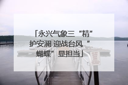 永兴气象三“精”护安澜 迎战台风“蝴蝶”显担当