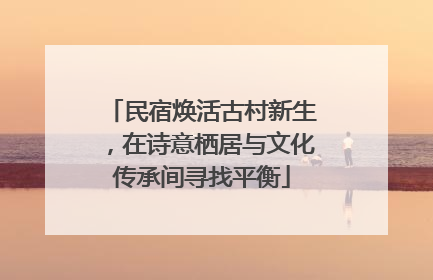 民宿焕活古村新生，在诗意栖居与文化传承间寻找平衡