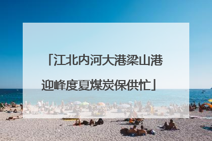 江北内河大港梁山港迎峰度夏煤炭保供忙