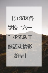 江汉区各学校“六一”少先队主题活动精彩纷呈