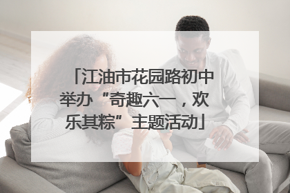 江油市花园路初中举办“奇趣六一，欢乐其粽”主题活动