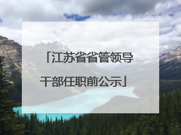 江苏省省管领导干部任职前公示