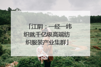 江阴：一经一纬织就千亿级高端纺织服装产业集群