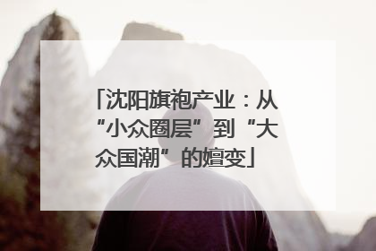沈阳旗袍产业：从“小众圈层”到“大众国潮”的嬗变