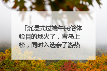 沉浸式过端午民俗体验目的地火了，青岛上榜，同时入选亲子游热门Top10