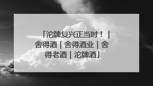 沱牌复兴正当时！｜舍得酒｜舍得酒业｜舍得老酒｜沱牌酒