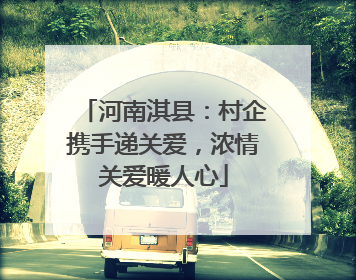 河南淇县：村企携手递关爱，浓情关爱暖人心
