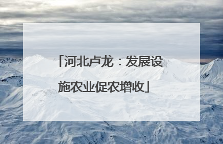 河北卢龙：发展设施农业促农增收