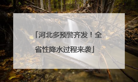 河北多预警齐发！全省性降水过程来袭