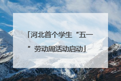 河北首个学生“五一”劳动周活动启动