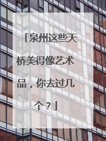泉州这些天桥美得像艺术品，你去过几个？