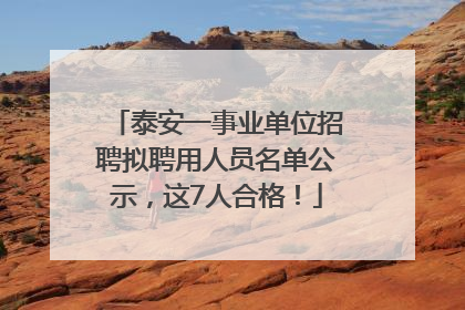 泰安一事业单位招聘拟聘用人员名单公示，这7人合格！