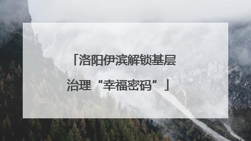 洛阳伊滨解锁基层治理“幸福密码”