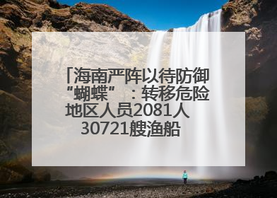 海南严阵以待防御“蝴蝶”：转移危险地区人员2081人 30721艘渔船全部进港避风
