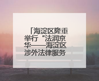 海淀区隆重举行“法润京华——海淀区涉外法律服务推介活动”