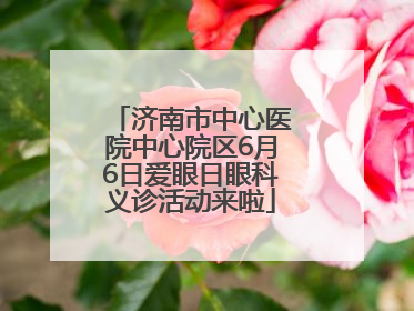 济南市中心医院中心院区6月6日爱眼日眼科义诊活动来啦