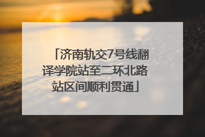 济南轨交7号线翻译学院站至二环北路站区间顺利贯通