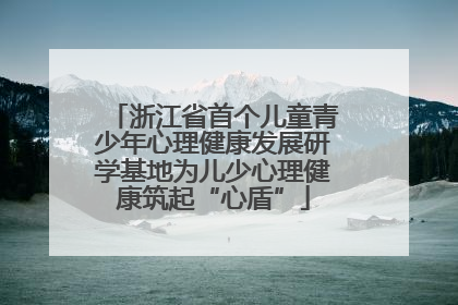 浙江省首个儿童青少年心理健康发展研学基地为儿少心理健康筑起“心盾”
