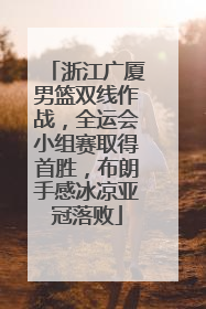 浙江广厦男篮双线作战，全运会小组赛取得首胜，布朗手感冰凉亚冠落败