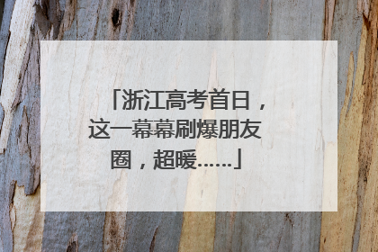 浙江高考首日，这一幕幕刷爆朋友圈，超暖……