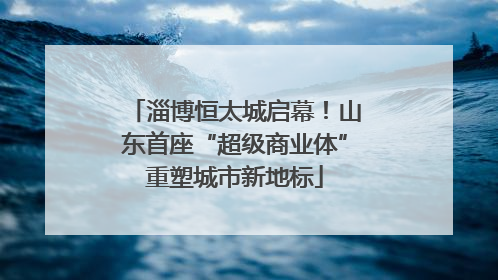 淄博恒太城启幕！山东首座“超级商业体”重塑城市新地标