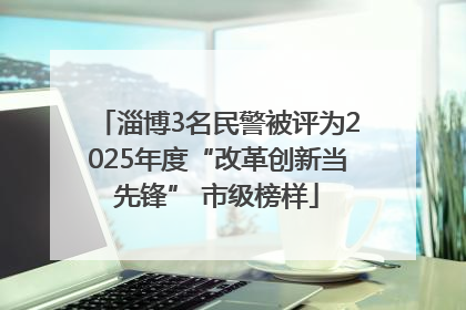 淄博3名民警被评为2025年度“改革创新当先锋” 市级榜样