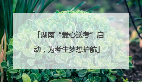 湖南“爱心送考”启动，为考生梦想护航