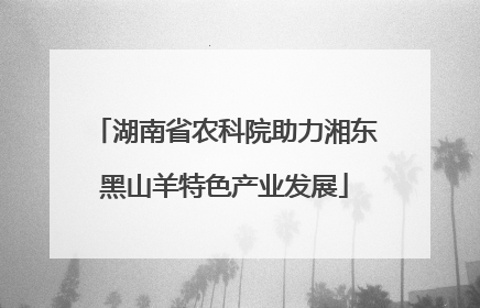 湖南省农科院助力湘东黑山羊特色产业发展