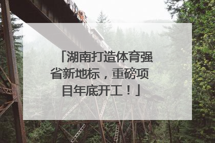 湖南打造体育强省新地标，重磅项目年底开工！