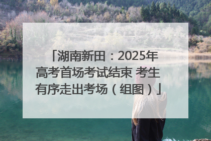 湖南新田：2025年高考首场考试结束 考生有序走出考场（组图）