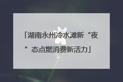 湖南永州冷水滩新“夜”态点燃消费新活力