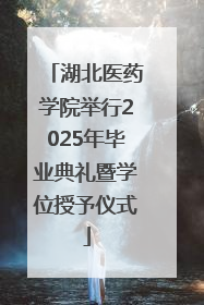 湖北医药学院举行2025年毕业典礼暨学位授予仪式