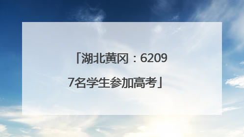 湖北黄冈：62097名学生参加高考