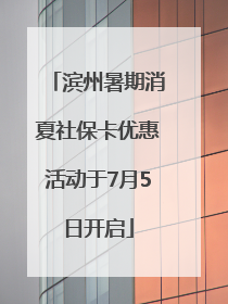 滨州暑期消夏社保卡优惠活动于7月5日开启