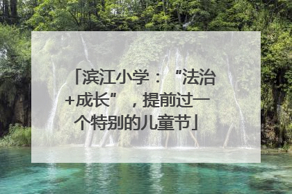 滨江小学：“法治+成长”，提前过一个特别的儿童节