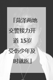 菏泽两地交警接力开道 15岁受伤少年及时就医