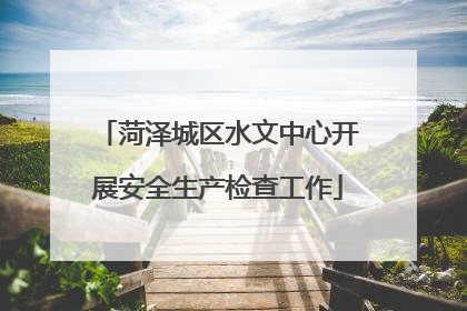 菏泽城区水文中心开展安全生产检查工作