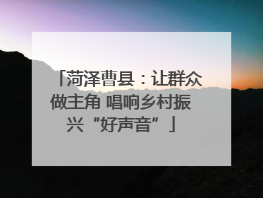 菏泽曹县：让群众做主角 唱响乡村振兴“好声音”